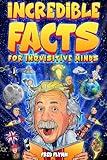 Incredible Facts for Inquisitive Minds: Mind-Boggling Facts About Science, History, Pop Culture & The Weird World We Live In