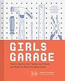 Girls Garage: How to Use Any Tool, Tackle Any Project, and Build the World You Want to See (Teenage Trailblazers, STEM Building Projects for Girls)