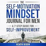 The Self-Motivation Mindset Journal for Men: A 7-Step Guide for Self-Improvement