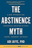 The Abstinence Myth: A New Approach For Overcoming Addiction Without Shame, Judgment, Or Rules