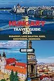 HUNGARY TRAVEL GUIDE 2024: BUDAPEST, LAKE BALATON, EGER, SZENTENDRE, DEBRECEN. (Alice Lundy Travel Guides 2024)