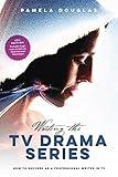 Writing the TV Drama Series: How to Succeed as a Professional Writer in TV