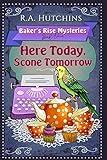 Here Today, Scone Tomorrow: A light-hearted culinary cozy murder mystery (Baker's Rise Mysteries Book One)