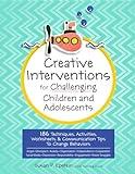 Creative Interventions for Challenging Children & Adolescents: 186 Techniques, Activities, Worksheets & Communication Tips to Change Behaviors