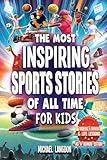 The Most Inspiring Sports Stories Of All Time For Kids!: The Ultimate Sport Book For Kids Ages 8-12 -- With extra Trivia, Videos and Life Lessons