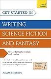 Get Started in Writing Science Fiction and Fantasy: How to write compelling and imaginative sci-fi and fantasy fiction (Teach Yourself)