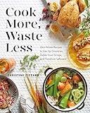 Cook More, Waste Less: Zero-Waste Recipes to Use Up Groceries, Tackle Food Scraps, and Transform Leftovers