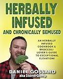 Herbally Infused and Chronically Bemused: An herbally infused cookbook and broccoli lover's guide to exceptional elevation (StonerGump)