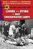 Living and Dying in Nazi Concentration Camps (Tales of Atrocity and Resistance: First-Person Stories of Teens in the Holocaust)