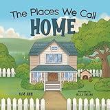 The Places We Call Home: A picture book to remind us that home is where all love begins.