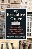 By Executive Order: Bureaucratic Management and the Limits of Presidential Power