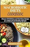 MACROBIOTIC DIETS COOKBOOK: Discover 50 Delicious and Nutritious Recipes for a Balanced and Healthy Lifestyle