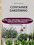 The Ultimate Guide to Container Gardening: Get Tips, ideas and techniques to transform your small space into a blooming yard