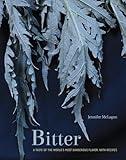 Bitter: A Taste of the World's Most Dangerous Flavor, with Recipes [A Cookbook]