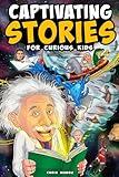 Captivating Stories for Curious Kids: Unbelievable Tales From History, Science and the Strange World We Live In