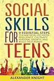 Social Skills for Teens: 9 Essential Steps to a New Social Life, Foster Resilience, Cultivate Personal Growth, And Build True Bonds