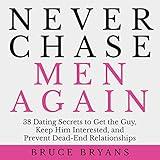 Never Chase Men Again: 38 Dating Secrets to Get the Guy, Keep Him Interested, and Prevent Dead-End Relationships