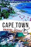 CAPE TOWN TRAVEL GUIDE 2024: Your Handbook Companion to Unforgettable Journeys and Hidden Treasures | Up-to-Date Insider Tips on What to Do and What Not to Miss in South Africa