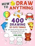 How To Draw Anything For Kids: Drawing 400 Cute Things Like Everyday Stuff, Food, Animals, Nature, and Holiday with Simple and Easy Step-by-Step