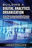 Building a Digital Analytics Organization: Create Value by Integrating Analytical Processes, Technology, and People into Business Operations