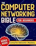 The Computer Networking Bible for Beginners: Your All-in-One Guide to Network Systems, Wireless Technologies, and Cybersecurity – From Novice to Networking Expert in Less Than 7 Days