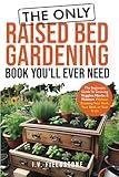 The ONLY Raised Bed Gardening Book You'll Ever Need: A Beginner's Guide to Growing Veggies, Herbs, & Flowers Without Breaking Your Bank, Your Back, or Your Brain