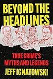 BEYOND THE HEADLINES: True Crime’s Myths & Legends