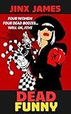 Dead Funny: Four Women, Four Dead Bodies...Well OK, Five (A Dark Comedy Crime Fest: Book 1)