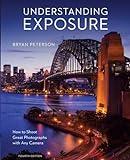 Understanding Exposure, Fourth Edition: How to Shoot Great Photographs with Any Camera