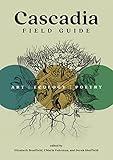 Cascadia Field Guide: Art, Ecology, Poetry