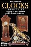 Antique Trader Clocks Price Guide: Including All Types of Clocks-17th Through 20th Century