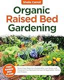 Organic Raised Bed Gardening : Seven Easy Steps to a Sustainable, Low-Stress, and Chemical-Free Backyard Harvest of Vegetables, Herbs, and Flowers