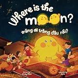 Where is the Moon? Trăng ơi, trăng đâu rồi? A bilingual Vietnamese-English book for kids toddlers children