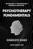 Psychotherapy Fundamentals: Complete Guide (Psychology and Psychotherapy: Theories and Practices Book 1)