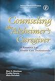 Counseling the Alzheimer's Caregiver: A Resource for Health Care Professionals