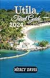 UTILA TRAVEL GUIDE 2024: “The complete insider guide to exploring the best of Utila, Honduras beaches, diving, museum, outdoor activities, culture, ... and events, insider tip (Discovery Diaries)