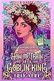 How to Train Your Goblin King: A Gaslamp Fantasy Romance (Lady Primlore Presents Book 1)