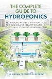 The Complete Guide to Hydroponics: Year-Round Harvests with Practical Techniques and Creative Solutions for Visually Stunning Urban Gardens (The Urban Farming Blueprint Book 2)