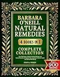 Barbara O’Neill Natural Remedies Complete Collection: Over 500 Pages of Natural Healing Wisdom and Herbal Remedies to Sustain Your Journey to Holistic Health and Optimal Well-Being