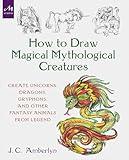 How to Draw Magical Mythological Creatures: Create Unicorns, Dragons, Gryphons, and Other Fantasy Animals from Legend