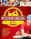 The Woodworking Bible: A Step-by-Step Guide to Crafting Wood Dreams on a Budget – Tools, Techniques, and Amazing DIY Projects You Can Be Proud of, even if You’re Time-Pressed or an Absolute Beginner