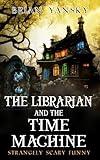 The Librarian and The Time Machine: A Supernatural Suspense Horror Comedy (Strangely Scary Funny)