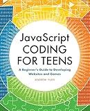 JavaScript Coding for Teens: A Beginner's Guide to Developing Websites and Games