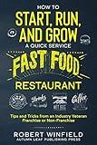 How to Start, Run, and Grow a Quick Service Fast Food Restaurant: Tips and Tricks from an Industry Veteran – Franchise or Non-Franchise