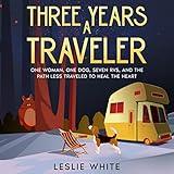 Three Years a Traveler: One Woman, One Dog, Seven RVs, and the Path Less Traveled to Heal the Heart