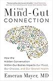 The Mind-Gut Connection: How the Hidden Conversation Within Our Bodies Impacts Our Mood, Our Choices, and Our Overall Health