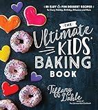 The Ultimate Kids’ Baking Book: 60 Easy and Fun Dessert Recipes for Every Holiday, Birthday, Milestone and More