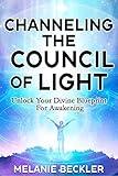 Channeling The Council of Light : Unlock Your Divine Blueprint For Awakening