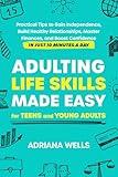 Adulting Life Skills Made Easy for Teens and Young Adults: Practical Tips to Gain Independence, Build Healthy Relationships, Master Finances, and Boost Confidence in Just 10 Minutes a Day