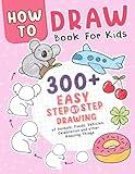 How to Draw Book: Over 300 Easy Step-by-Step Drawings of Animals, Foods, Vehicles, and Other Amazing Things for Kids